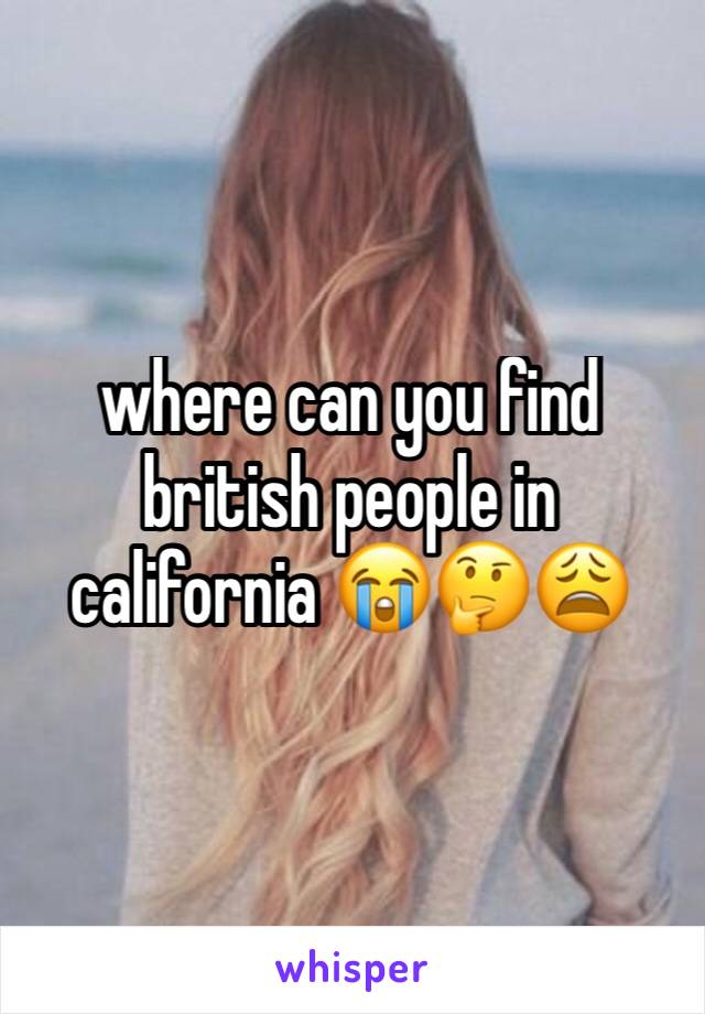 where can you find british people in california 😭🤔😩