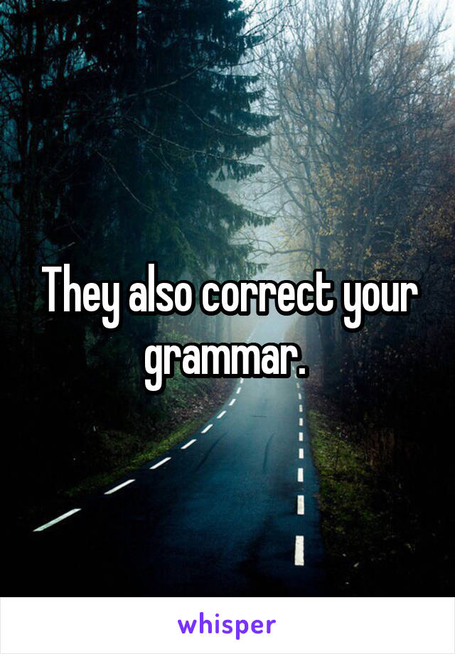 They also correct your grammar. 