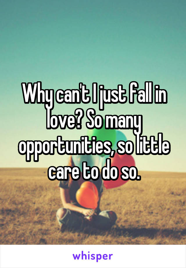 Why can't I just fall in love? So many opportunities, so little care to do so.