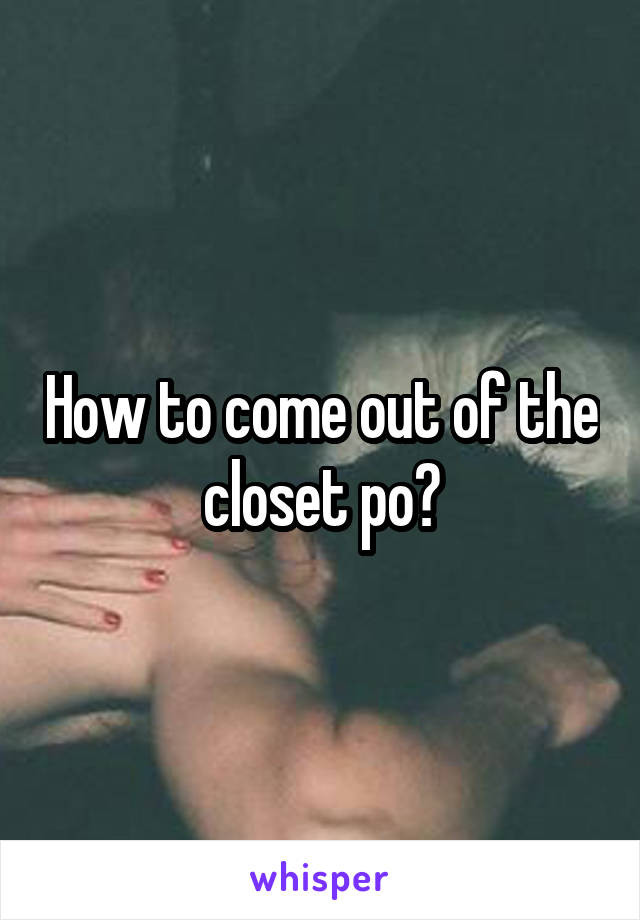 How to come out of the closet po?