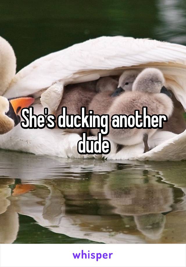 She's ducking another dude