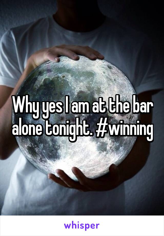 Why yes I am at the bar alone tonight. #winning