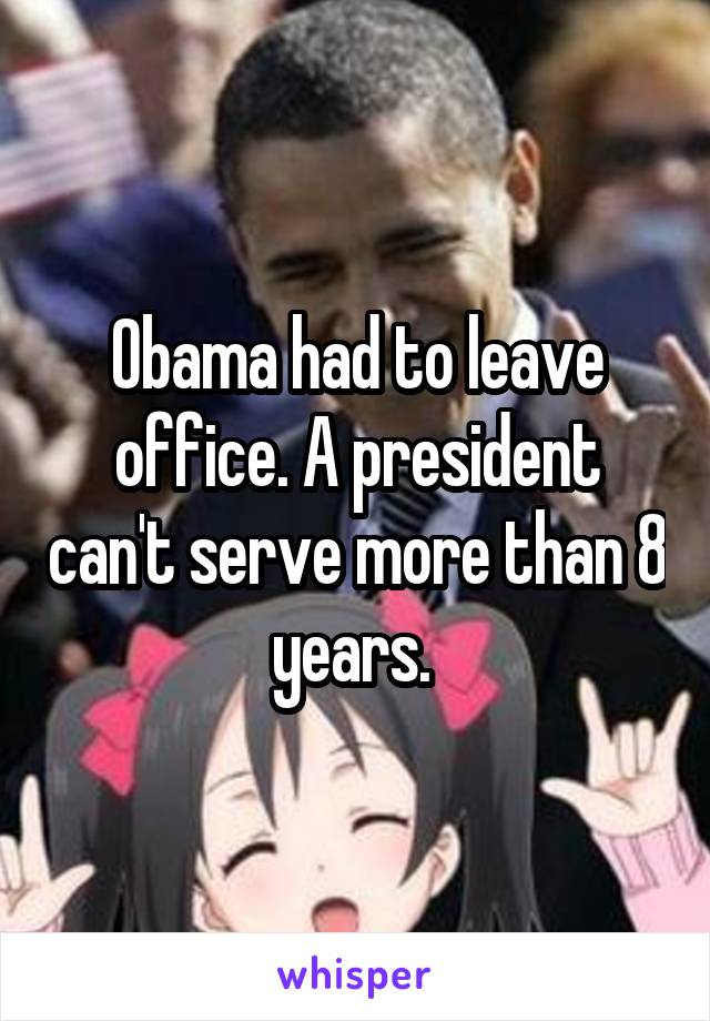 Obama had to leave office. A president can't serve more than 8 years. 