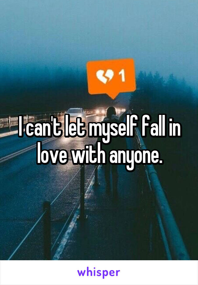 I can't let myself fall in love with anyone.