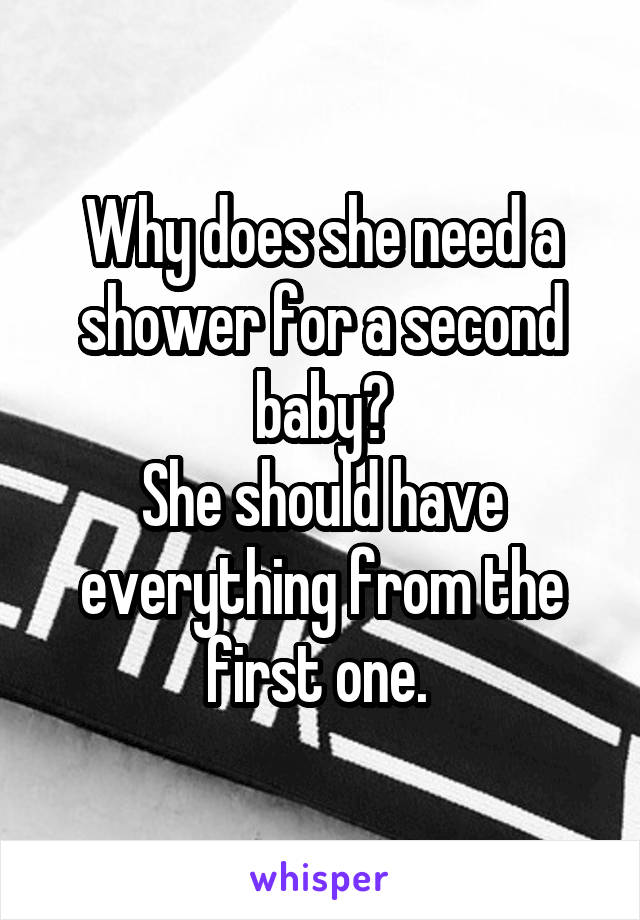 Why does she need a shower for a second baby?
She should have everything from the first one. 