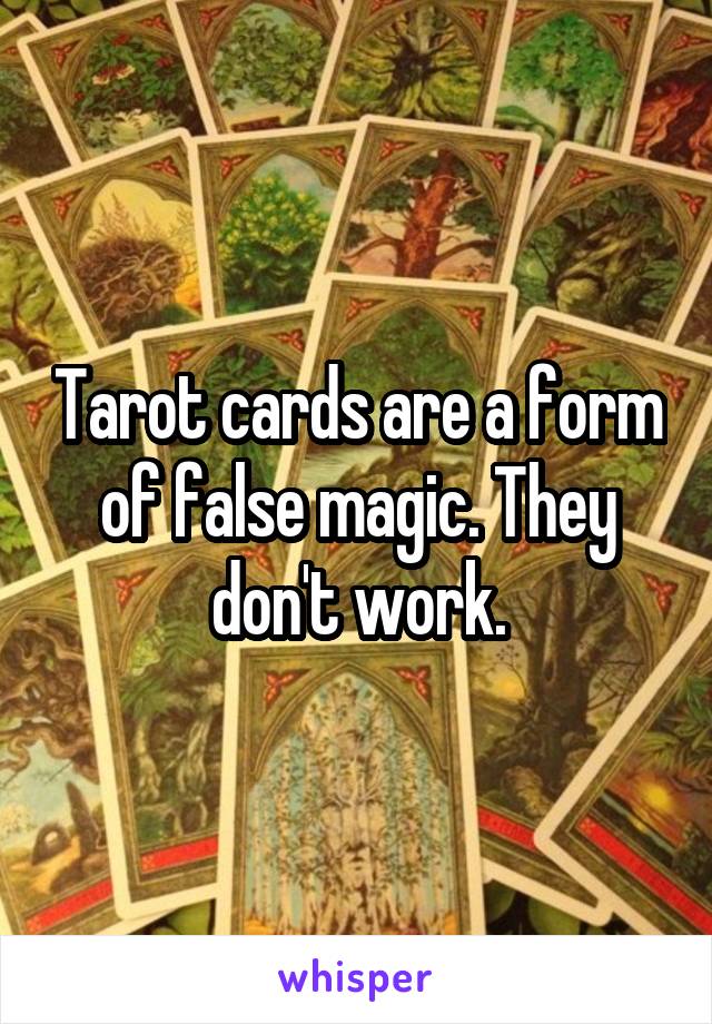 Tarot cards are a form of false magic. They don't work.