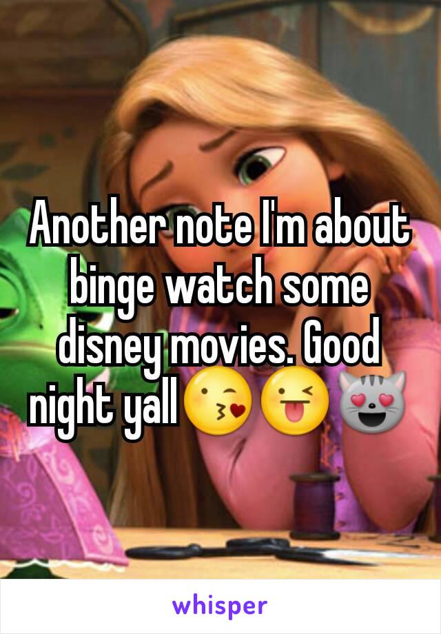 Another note I'm about binge watch some disney movies. Good night yall😘😜😻