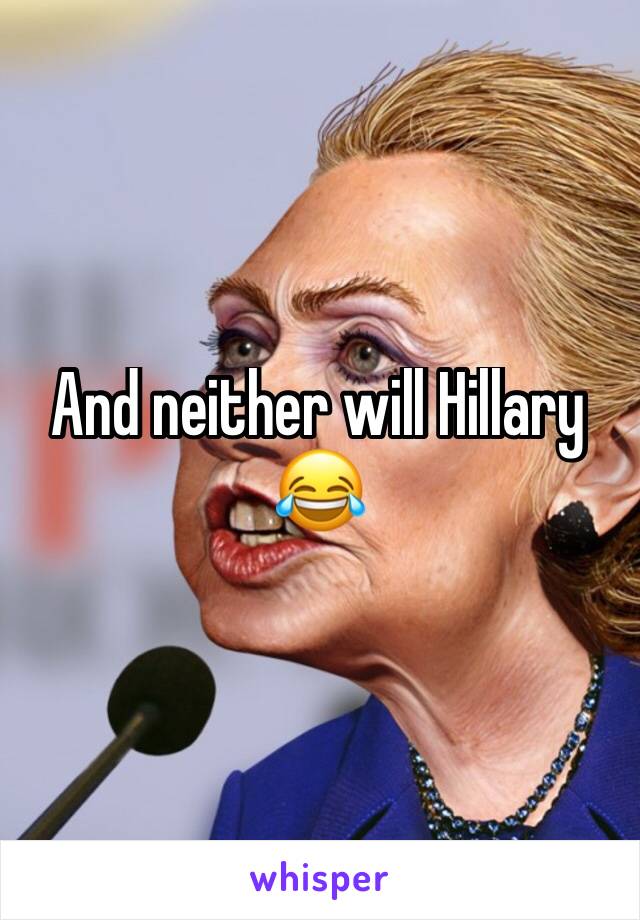 And neither will Hillary 😂