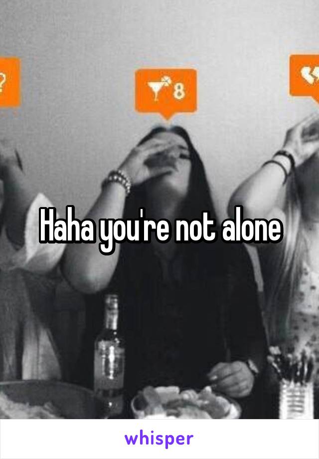 Haha you're not alone