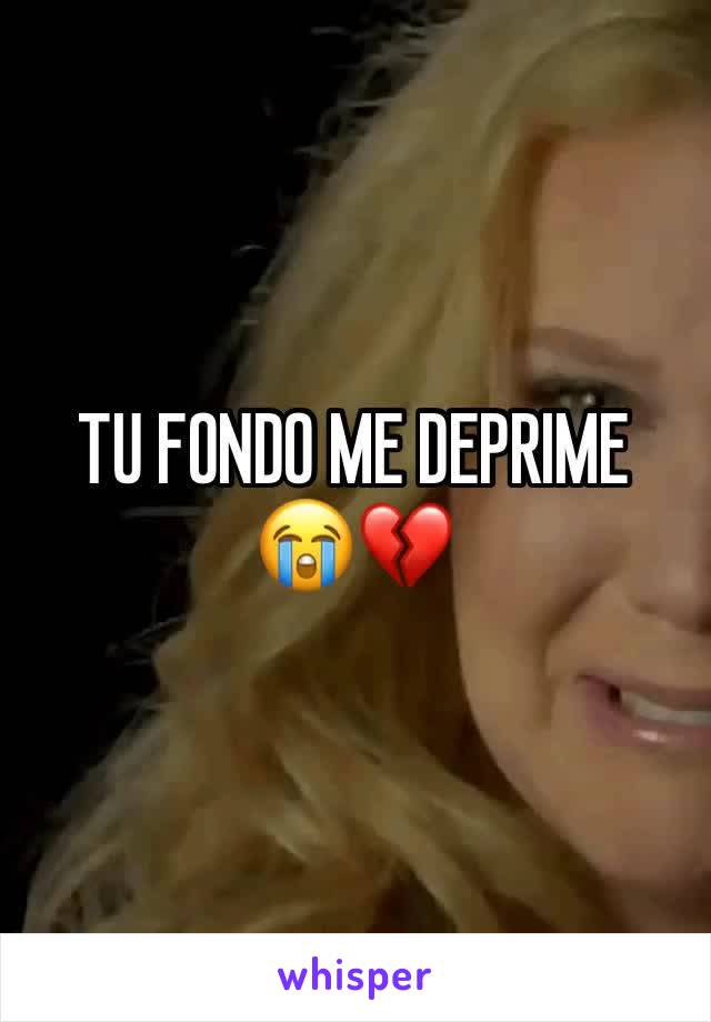 TU FONDO ME DEPRIME 😭💔