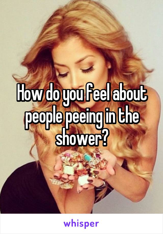 How do you feel about people peeing in the shower?