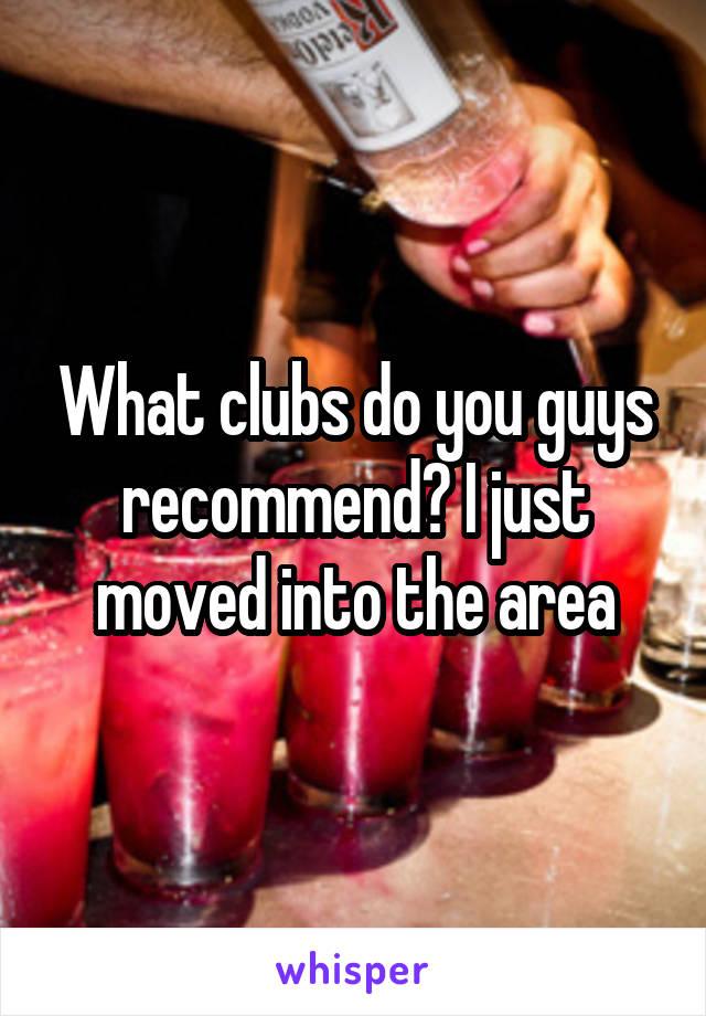 What clubs do you guys recommend? I just moved into the area