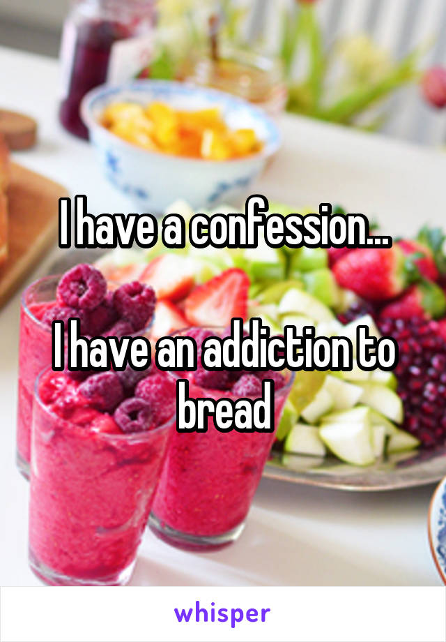 I have a confession...

I have an addiction to bread