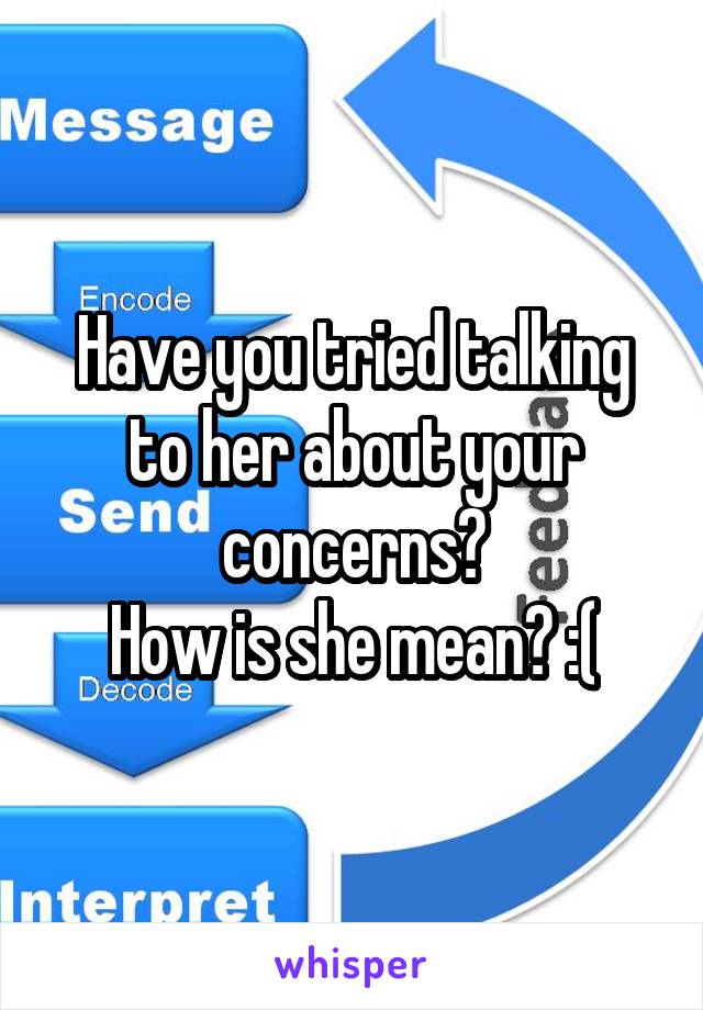 Have you tried talking to her about your concerns?
How is she mean? :(