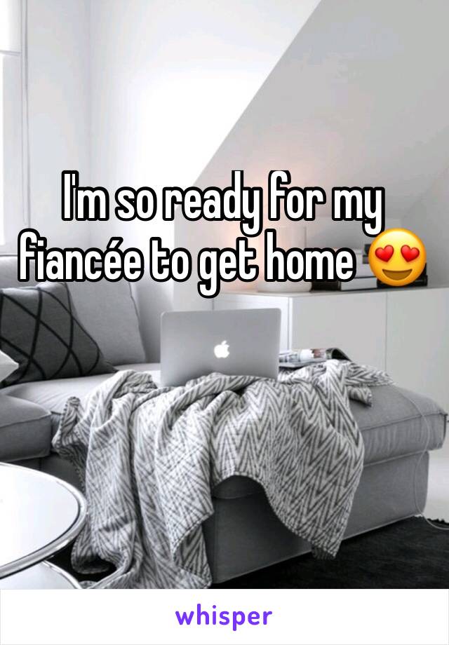 I'm so ready for my fiancée to get home 😍