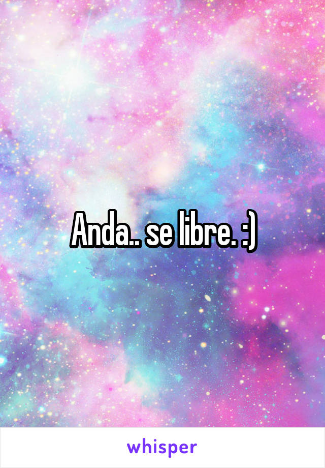 Anda.. se libre. :)