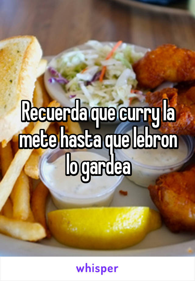 Recuerda que curry la mete hasta que lebron lo gardea