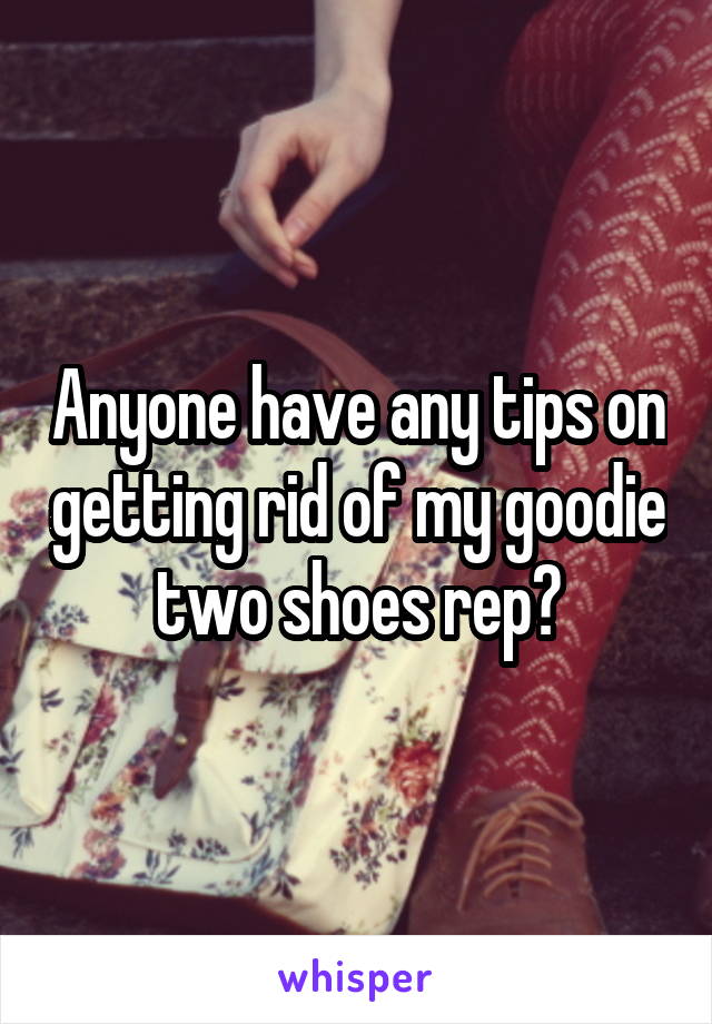 Anyone have any tips on getting rid of my goodie two shoes rep?