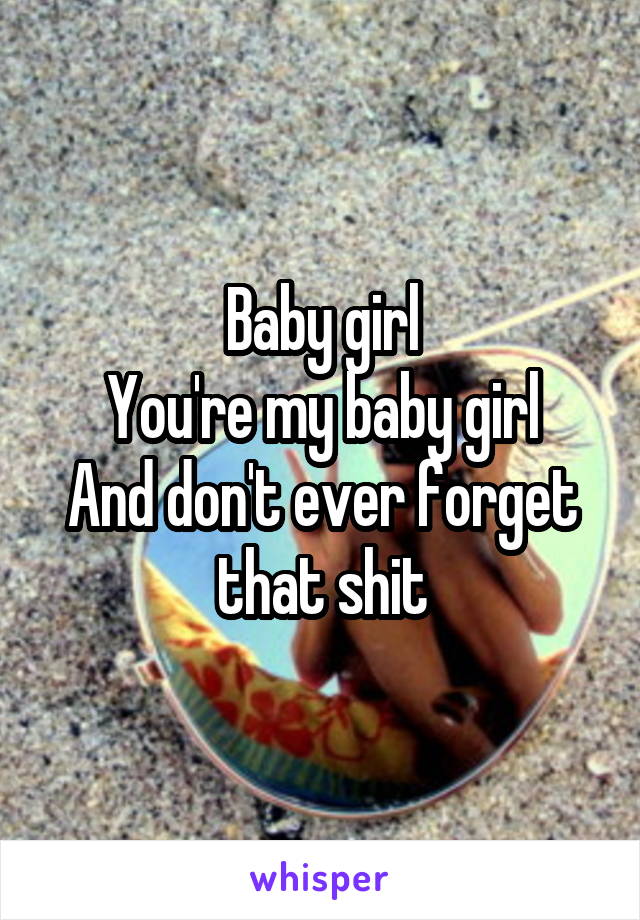 Baby girl
You're my baby girl
And don't ever forget that shit