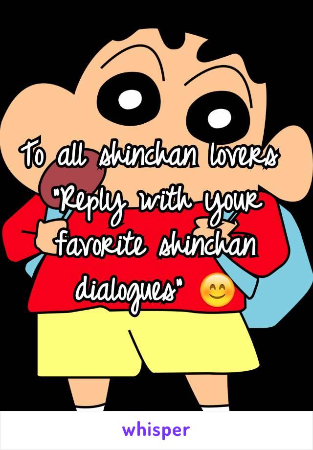 To all shinchan lovers 
"Reply with your favorite shinchan dialogues" 😊