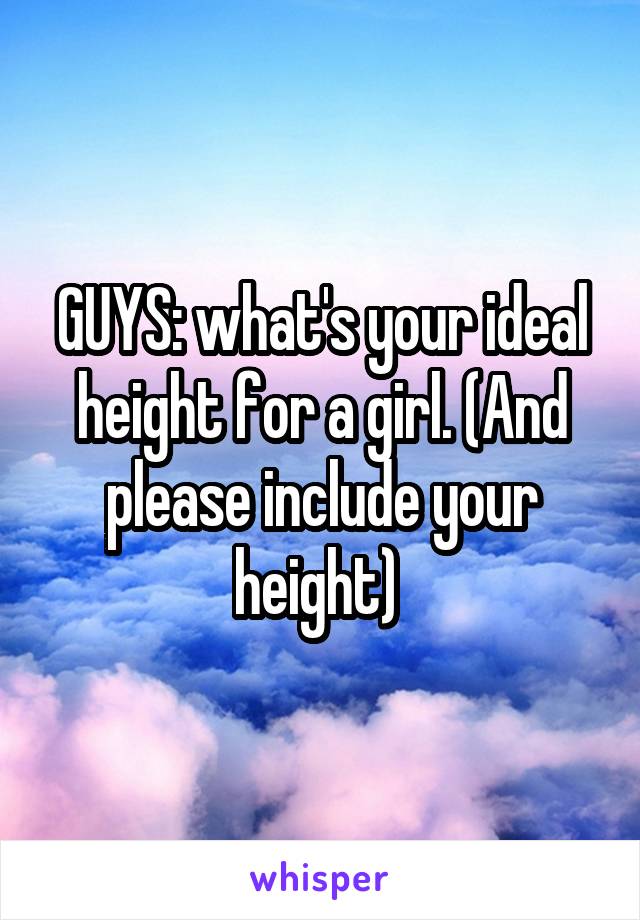 GUYS: what's your ideal height for a girl. (And please include your height) 