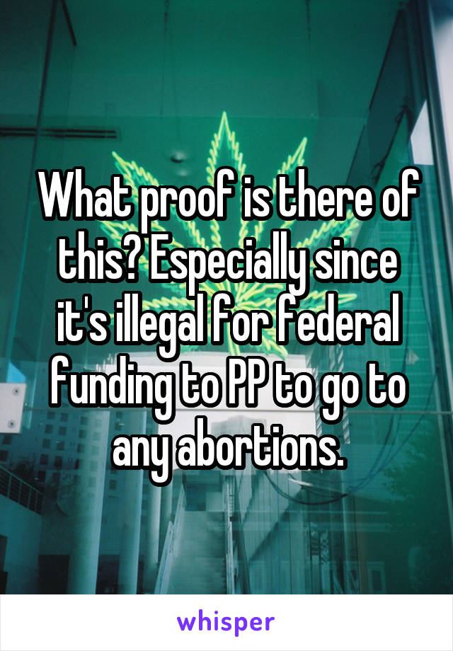 What proof is there of this? Especially since it's illegal for federal funding to PP to go to any abortions.