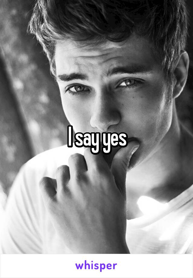 I say yes