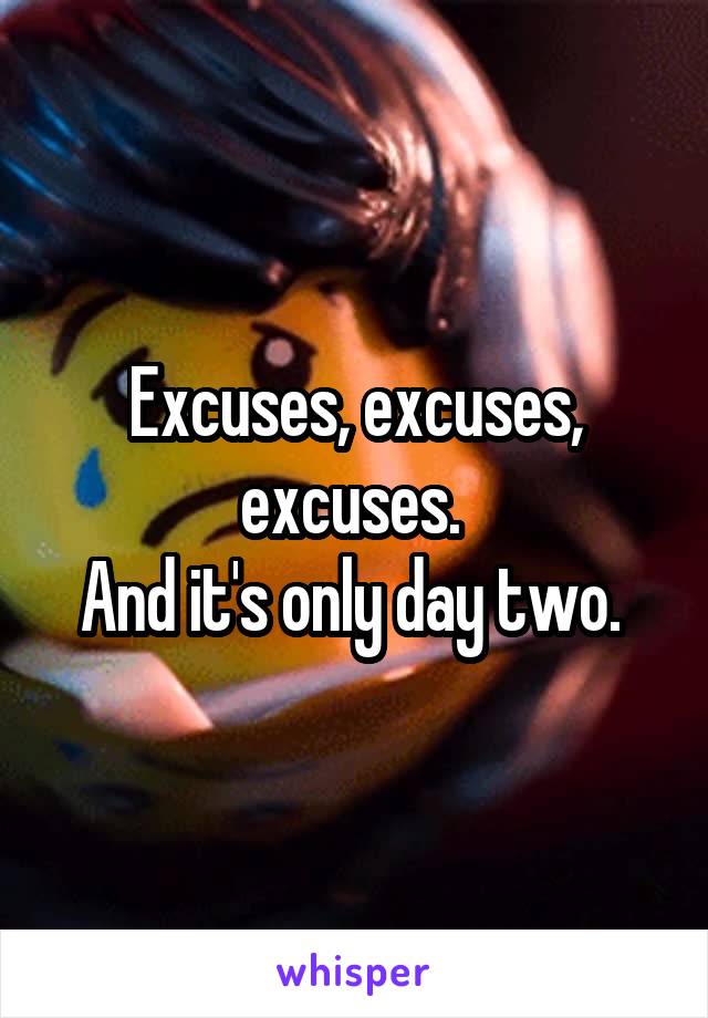 Excuses, excuses, excuses. 
And it's only day two. 