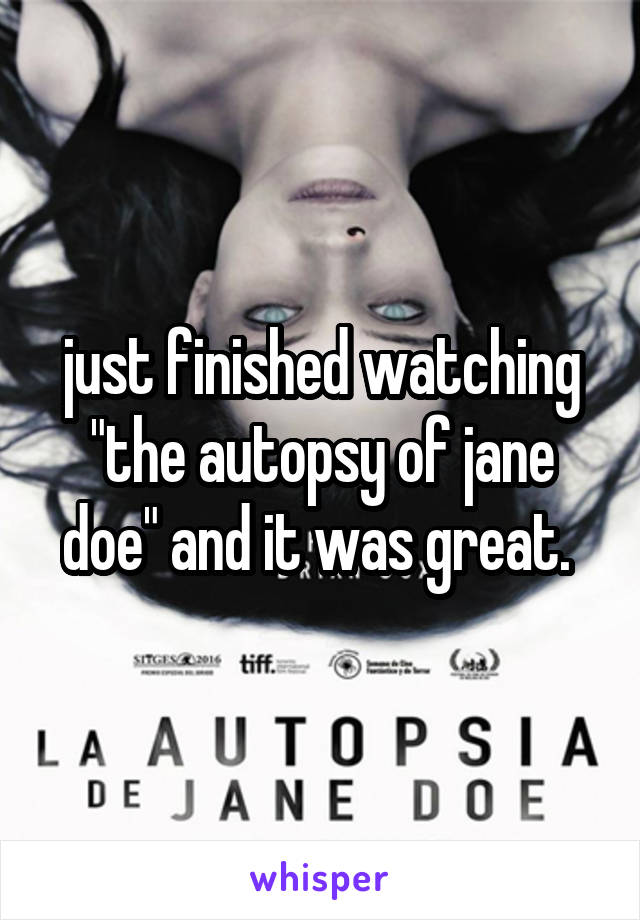 just finished watching "the autopsy of jane doe" and it was great. 