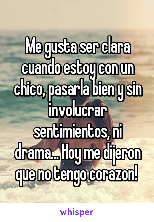 Me gusta ser clara cuando estoy con un chico, pasarla bien y sin involucrar sentimientos, ni drama... Hoy me dijeron que no tengo corazon! 