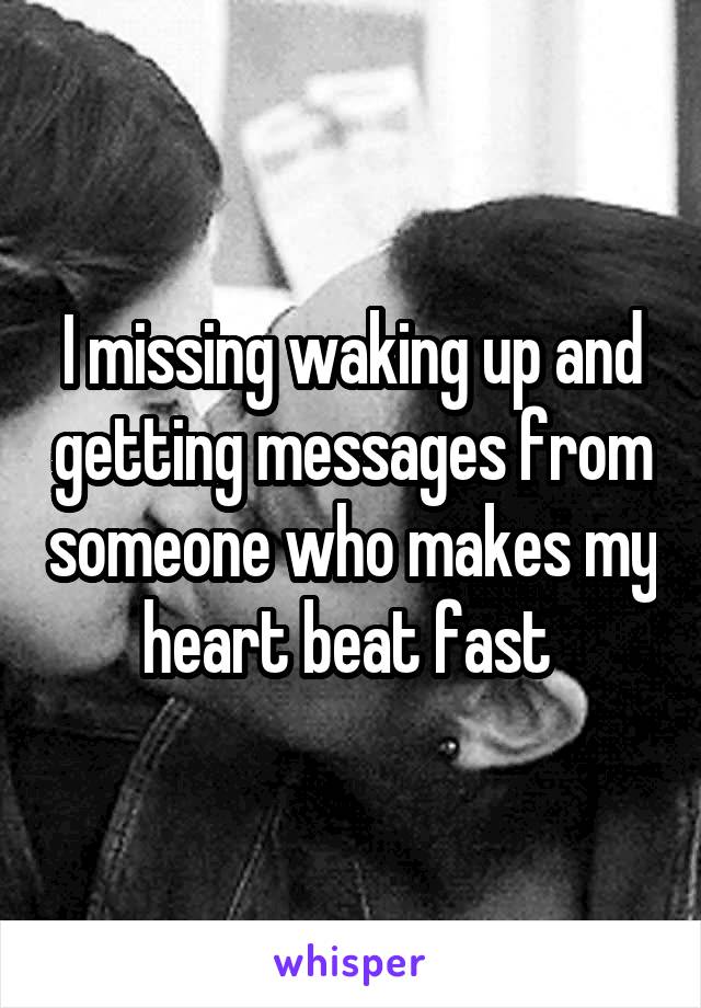 I missing waking up and getting messages from someone who makes my heart beat fast 