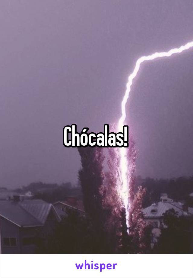 Chócalas! 