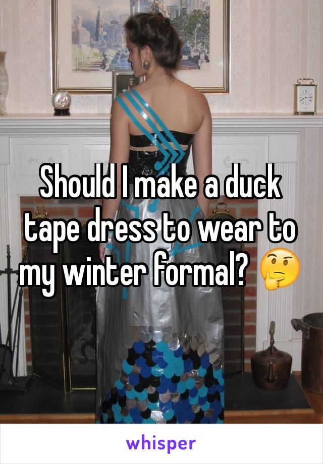 Should I make a duck tape dress to wear to my winter formal? 🤔