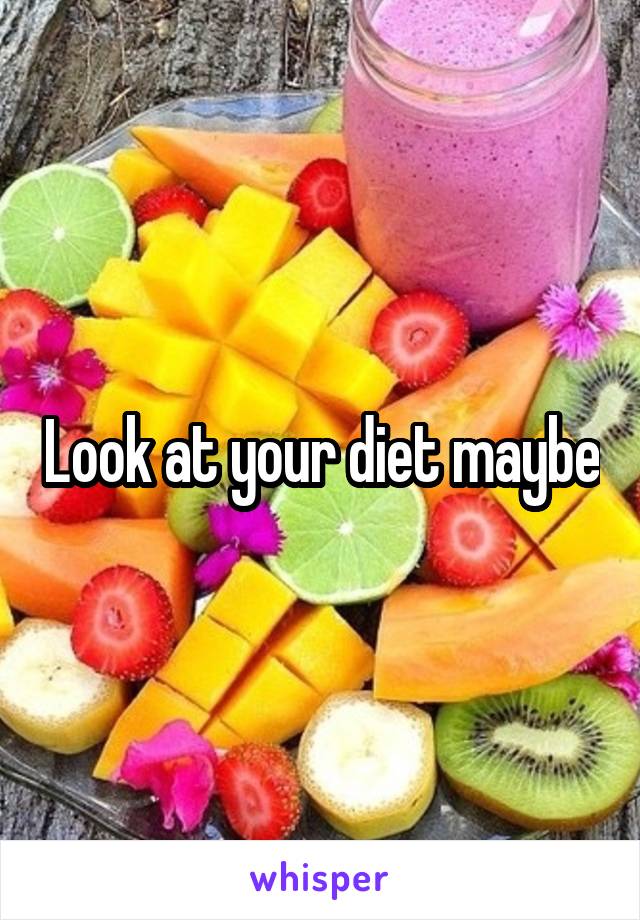 Look at your diet maybe