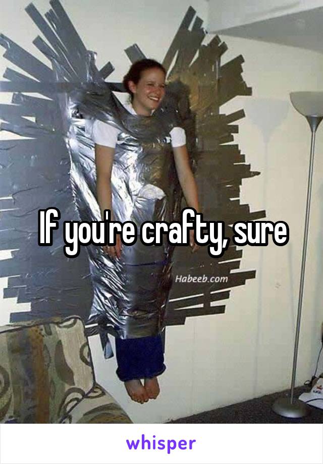 If you're crafty, sure