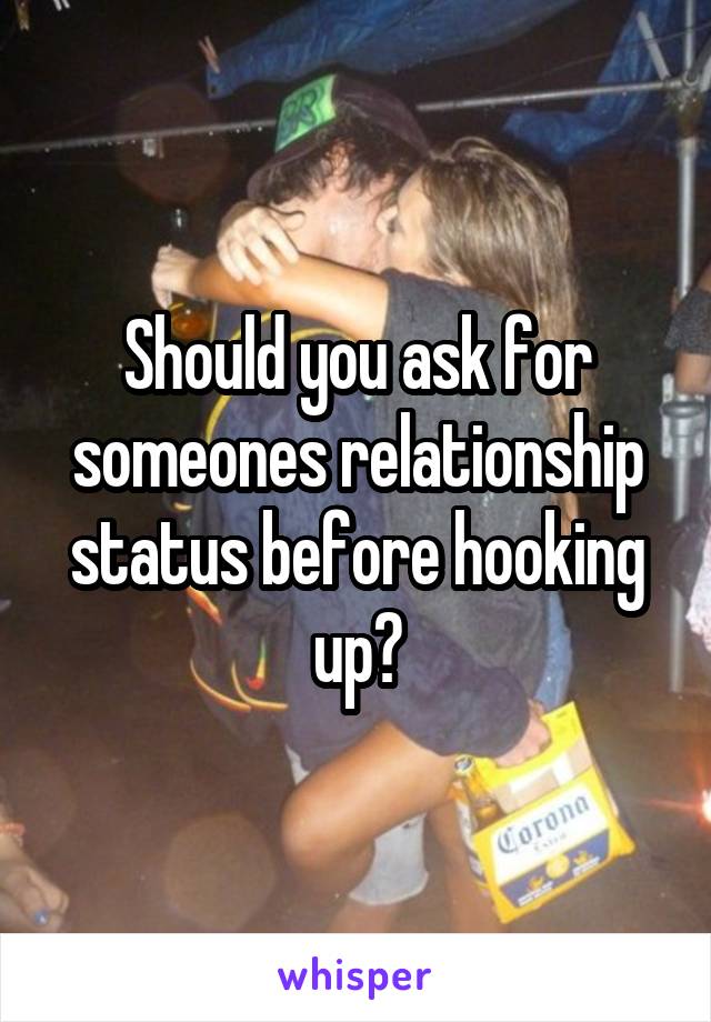 Should you ask for someones relationship status before hooking up?