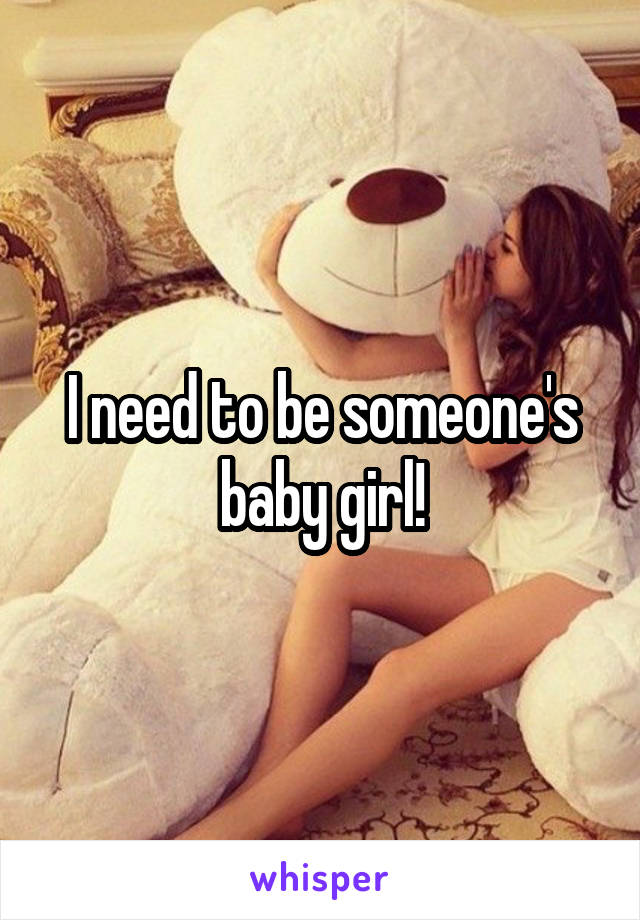 I need to be someone's baby girl!