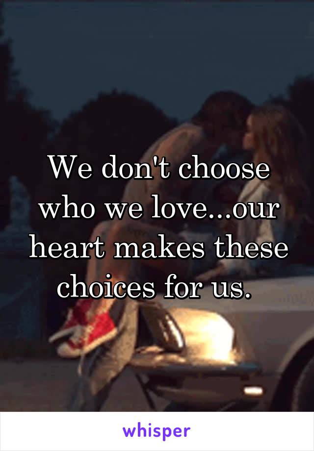 We don't choose who we love...our heart makes these choices for us. 