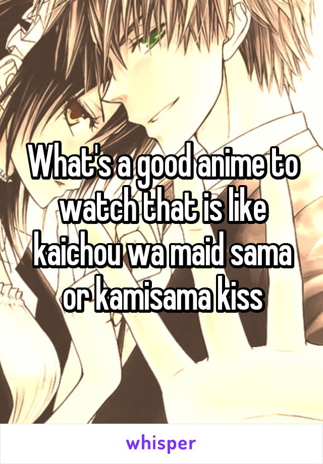 What's a good anime to watch that is like kaichou wa maid sama or kamisama kiss