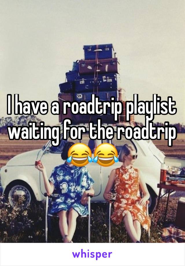 I have a roadtrip playlist waiting for the roadtrip 😂😂