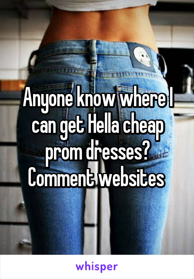 Anyone know where I can get Hella cheap prom dresses? Comment websites 