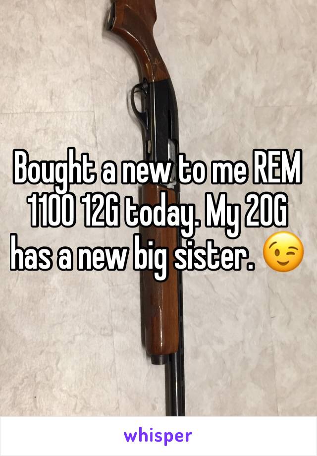 Bought a new to me REM 1100 12G today. My 20G has a new big sister. 😉