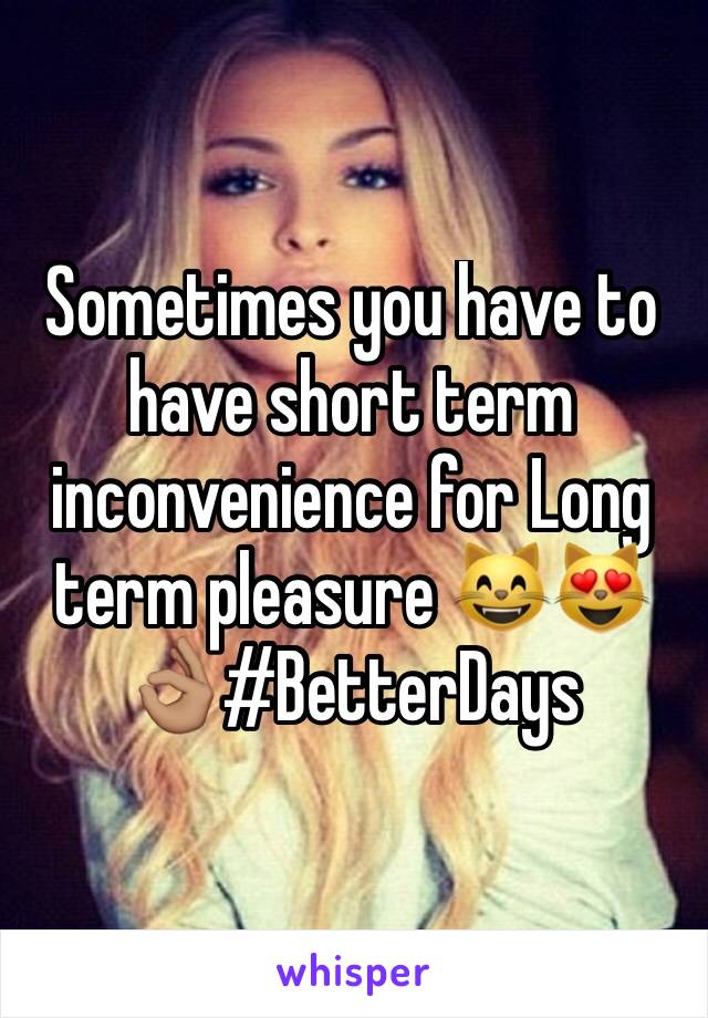 Sometimes you have to have short term inconvenience for Long term pleasure 😸😻👌🏽#BetterDays