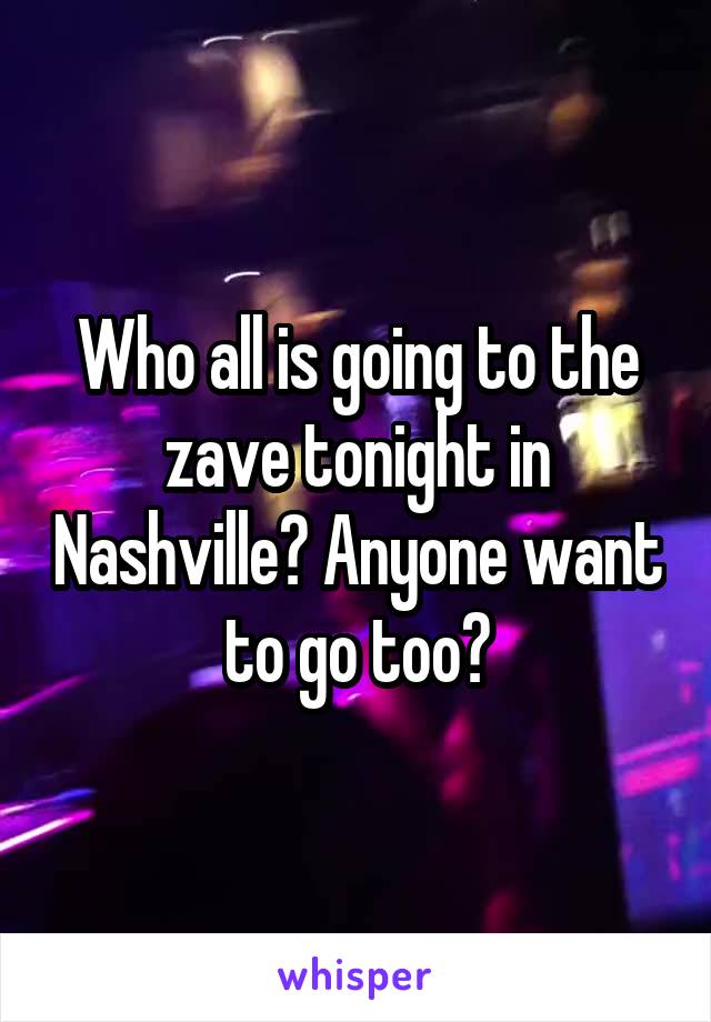 Who all is going to the zave tonight in Nashville? Anyone want to go too?