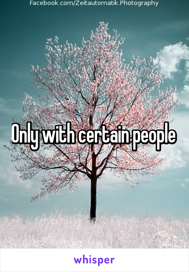 Only with certain people 