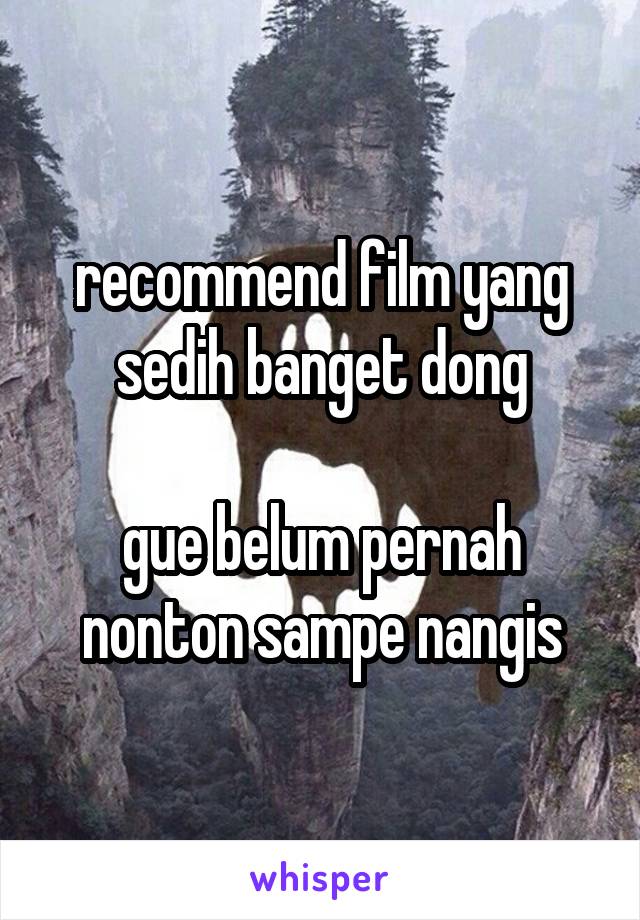 recommend film yang sedih banget dong

gue belum pernah nonton sampe nangis