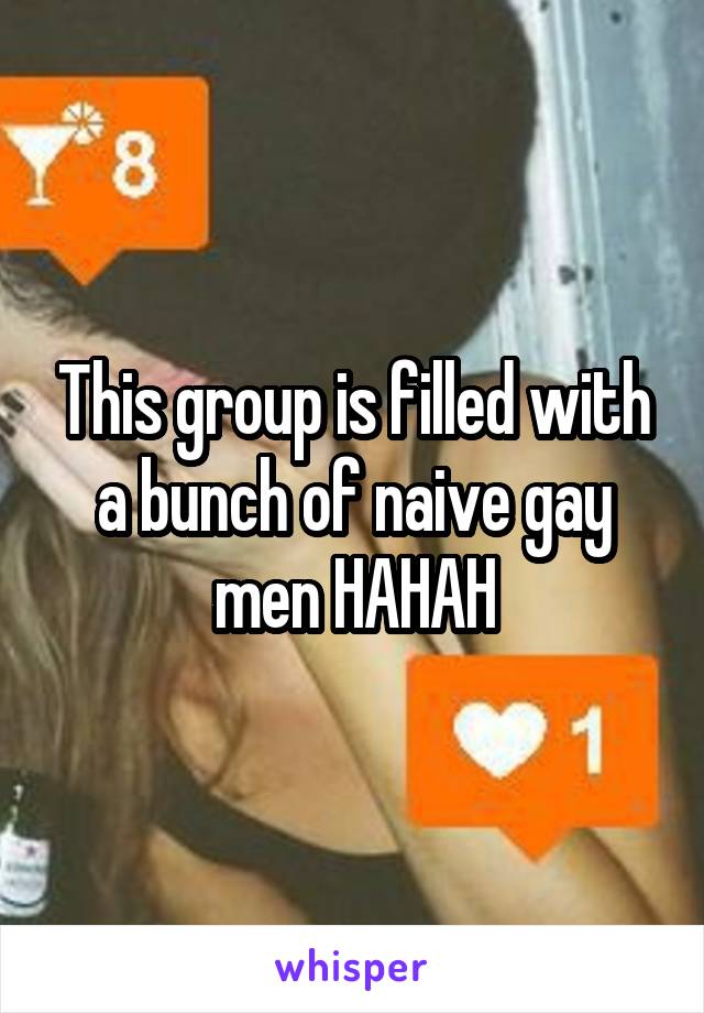 This group is filled with a bunch of naive gay men HAHAH