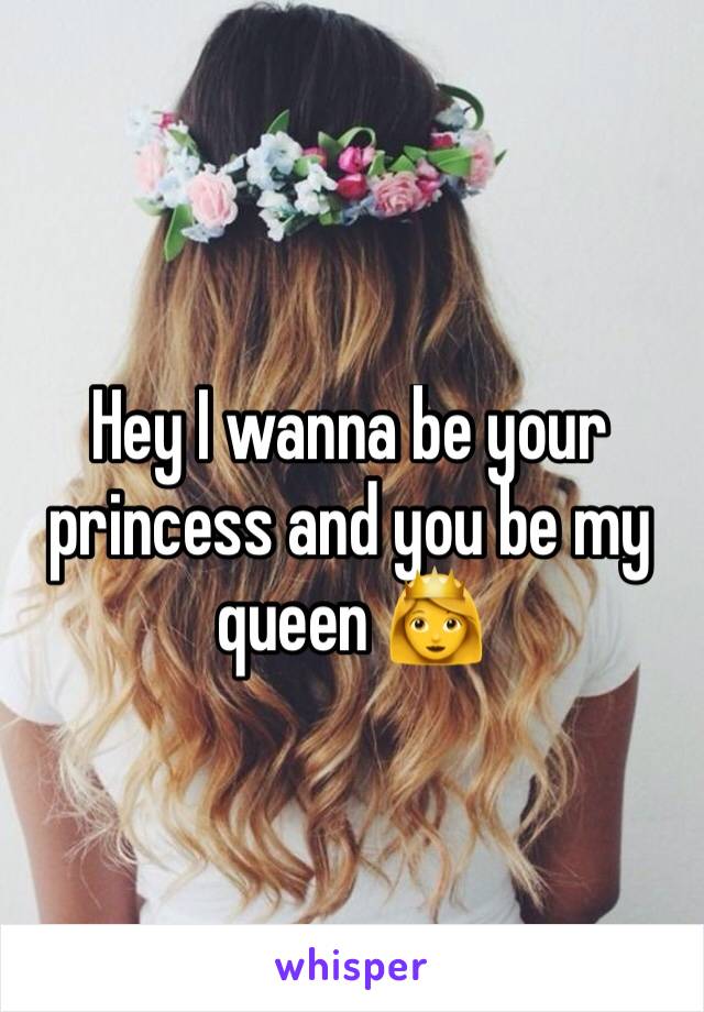 Hey I wanna be your princess and you be my queen 👸 