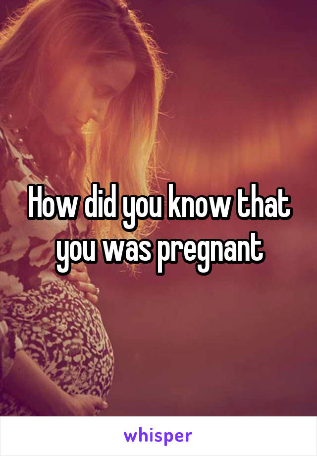 How did you know that you was pregnant