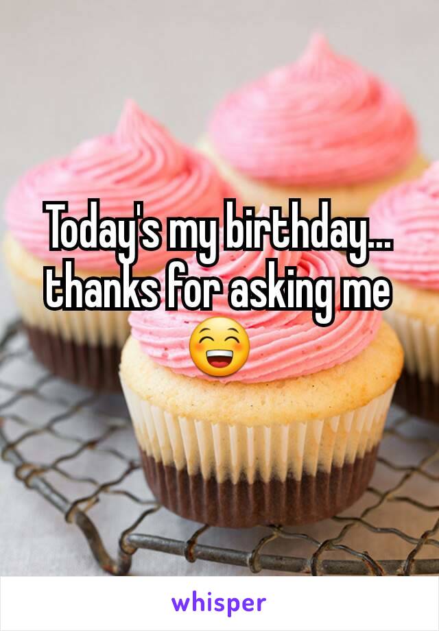 Today's my birthday... thanks for asking me😁
